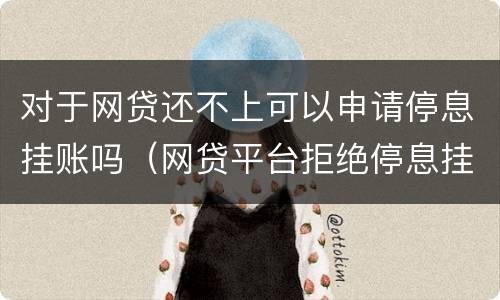 对于网贷还不上可以申请停息挂账吗（网贷平台拒绝停息挂账怎么办）