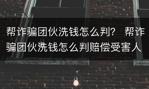 帮诈骗团伙洗钱怎么判？ 帮诈骗团伙洗钱怎么判赔偿受害人