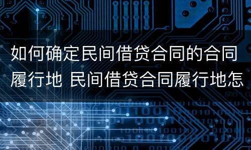 如何确定民间借贷合同的合同履行地 民间借贷合同履行地怎么确定