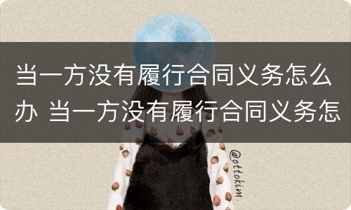 当一方没有履行合同义务怎么办 当一方没有履行合同义务怎么办离婚