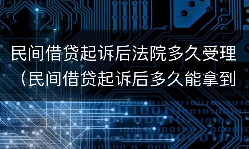 民间借贷起诉后法院多久受理（民间借贷起诉后多久能拿到钱）