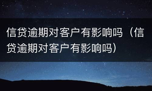 信贷逾期对客户有影响吗（信贷逾期对客户有影响吗）