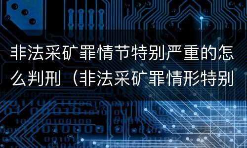 非法采矿罪情节特别严重的怎么判刑（非法采矿罪情形特别严重认定）