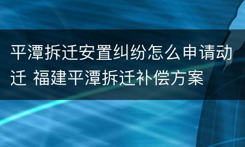平潭拆迁安置纠纷怎么申请动迁 福建平潭拆迁补偿方案