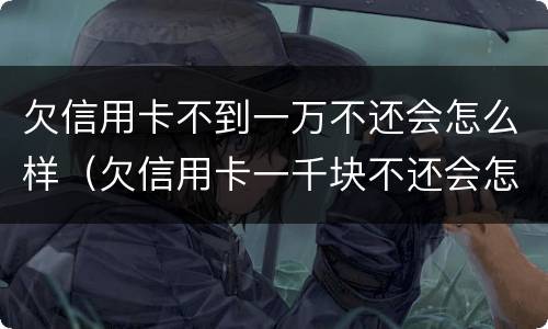 欠信用卡不到一万不还会怎么样（欠信用卡一千块不还会怎么样）