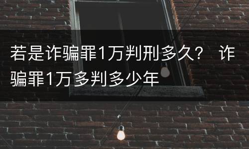 若是诈骗罪1万判刑多久？ 诈骗罪1万多判多少年
