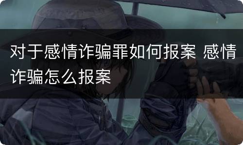 对于感情诈骗罪如何报案 感情诈骗怎么报案