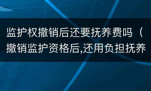 监护权撤销后还要抚养费吗（撤销监护资格后,还用负担抚养费吗）