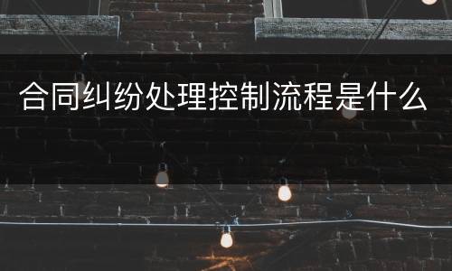 合同纠纷处理控制流程是什么