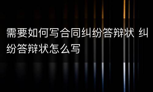 需要如何写合同纠纷答辩状 纠纷答辩状怎么写