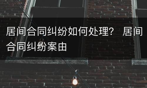 居间合同纠纷如何处理？ 居间合同纠纷案由