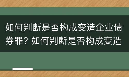 如何判断是否构成变造企业债券罪? 如何判断是否构成变造企业债券罪