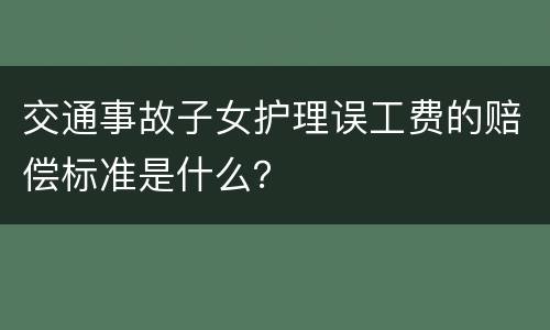 交通事故子女护理误工费的赔偿标准是什么？