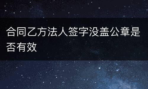 合同乙方法人签字没盖公章是否有效