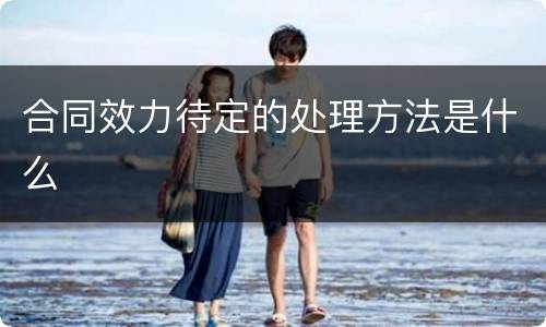 合同效力待定的处理方法是什么