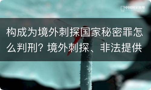 构成为境外刺探国家秘密罪怎么判刑? 境外刺探、非法提供国家秘密罪