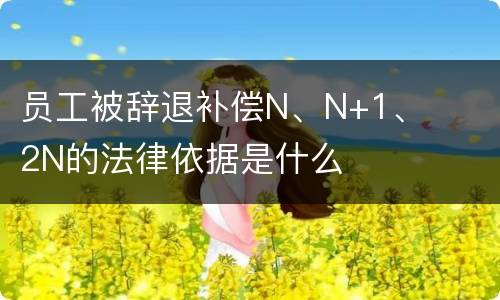 员工被辞退补偿N、N+1、2N的法律依据是什么