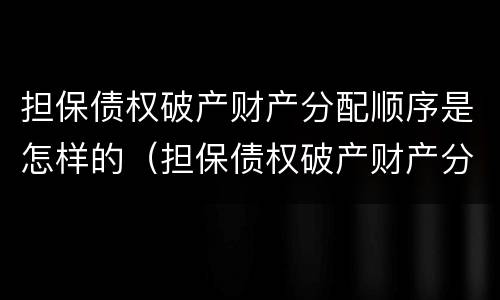 担保债权破产财产分配顺序是怎样的（担保债权破产财产分配顺序是怎样的）