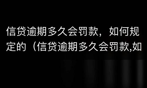 信贷逾期多久会罚款，如何规定的（信贷逾期多久会罚款,如何规定的处理）