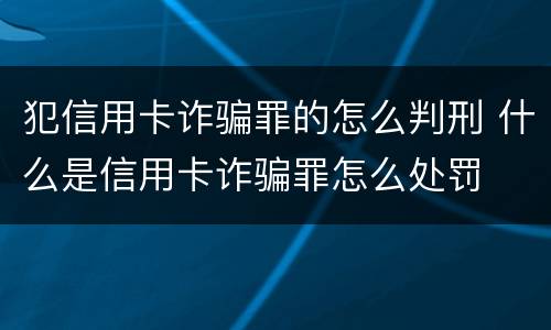 犯信用卡诈骗罪的怎么判刑 什么是信用卡诈骗罪怎么处罚