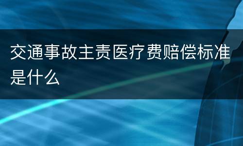 交通事故主责医疗费赔偿标准是什么