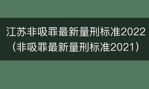 江苏非吸罪最新量刑标准2022（非吸罪最新量刑标准2021）