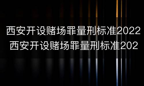 西安开设赌场罪量刑标准2022 西安开设赌场罪量刑标准2022最新