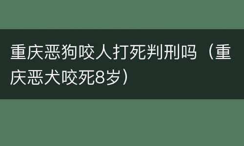 重庆恶狗咬人打死判刑吗（重庆恶犬咬死8岁）