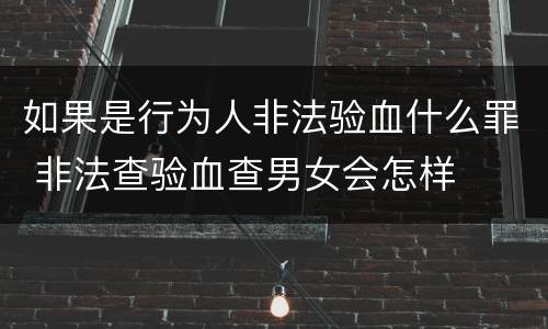 如果是行为人非法验血什么罪 非法查验血查男女会怎样