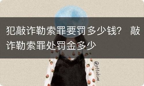 犯敲诈勒索罪要罚多少钱？ 敲诈勒索罪处罚金多少