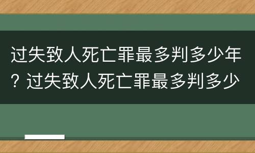 过失致人死亡罪最多判多少年? 过失致人死亡罪最多判多少年徒刑