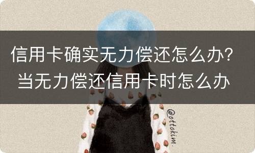 信用卡确实无力偿还怎么办？ 当无力偿还信用卡时怎么办
