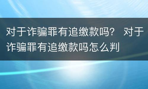 对于诈骗罪有追缴款吗？ 对于诈骗罪有追缴款吗怎么判