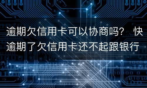 逾期欠信用卡可以协商吗？ 快逾期了欠信用卡还不起跟银行能有协商的可能性吗