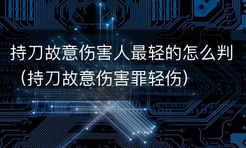 持刀故意伤害人最轻的怎么判（持刀故意伤害罪轻伤）
