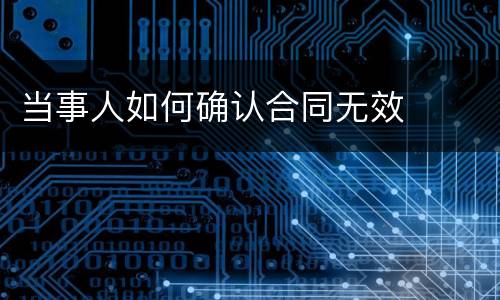 当事人如何确认合同无效