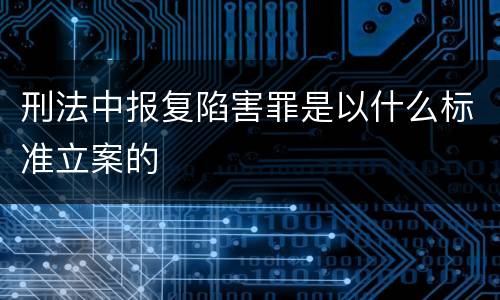 刑法中报复陷害罪是以什么标准立案的