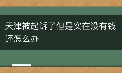 天津被起诉了但是实在没有钱还怎么办
