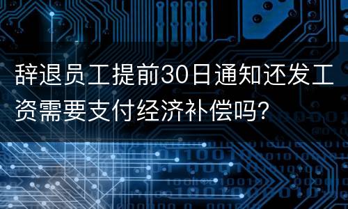 辞退员工提前30日通知还发工资需要支付经济补偿吗？