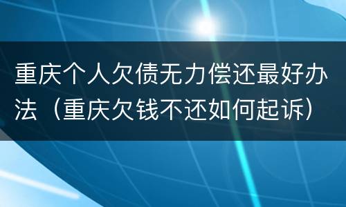 重庆个人欠债无力偿还最好办法（重庆欠钱不还如何起诉）