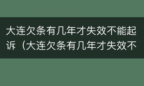 大连欠条有几年才失效不能起诉（大连欠条有几年才失效不能起诉了）