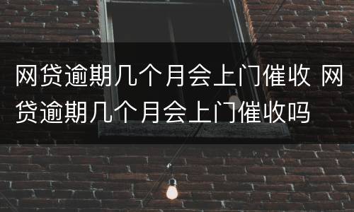 网贷逾期几个月会上门催收 网贷逾期几个月会上门催收吗