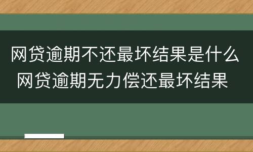 网贷逾期不还最坏结果是什么 网贷逾期无力偿还最坏结果