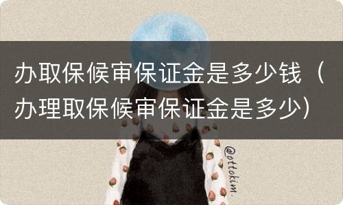 办取保候审保证金是多少钱（办理取保候审保证金是多少）