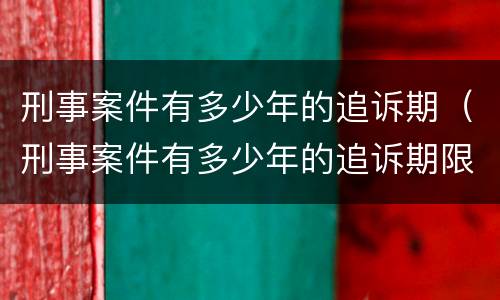 刑事案件有多少年的追诉期（刑事案件有多少年的追诉期限）