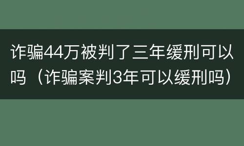 诈骗44万被判了三年缓刑可以吗（诈骗案判3年可以缓刑吗）
