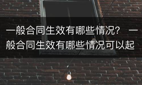 一般合同生效有哪些情况？ 一般合同生效有哪些情况可以起诉