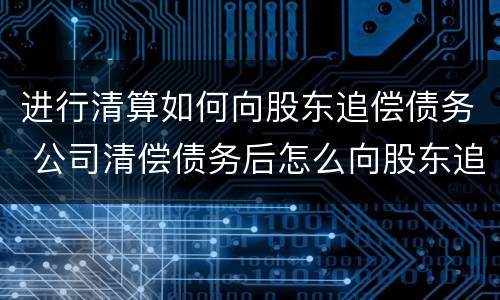 进行清算如何向股东追偿债务 公司清偿债务后怎么向股东追偿
