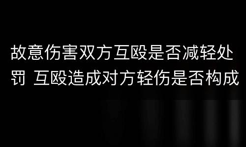 故意伤害双方互殴是否减轻处罚 互殴造成对方轻伤是否构成伤害罪
