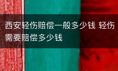 西安轻伤赔偿一般多少钱 轻伤需要赔偿多少钱